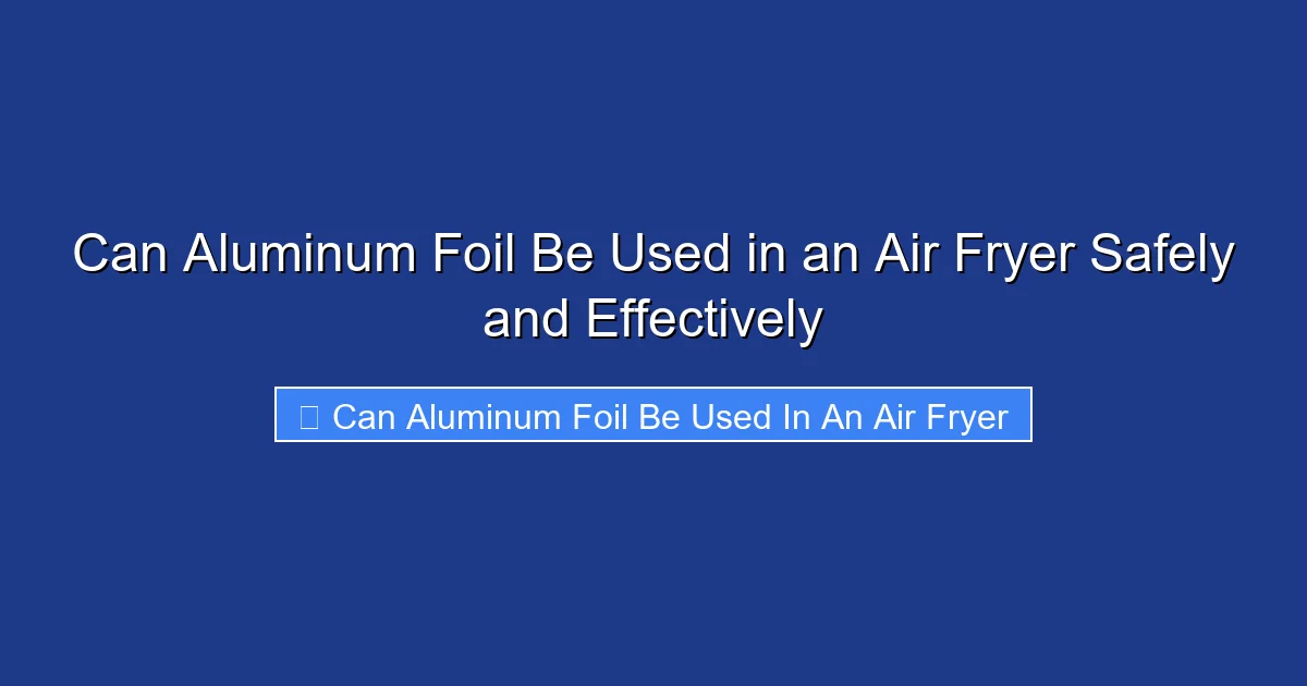 Can Aluminum Foil Be Used in an Air Fryer Safely and Effectively