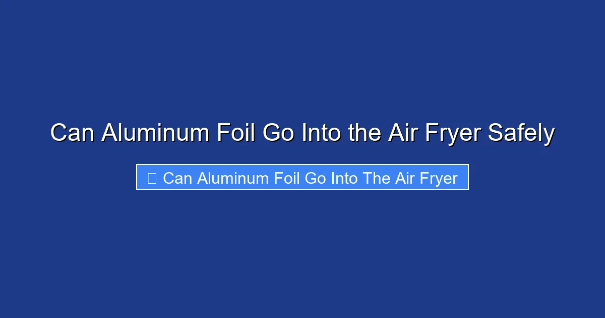 Can Aluminum Foil Go Into the Air Fryer Safely