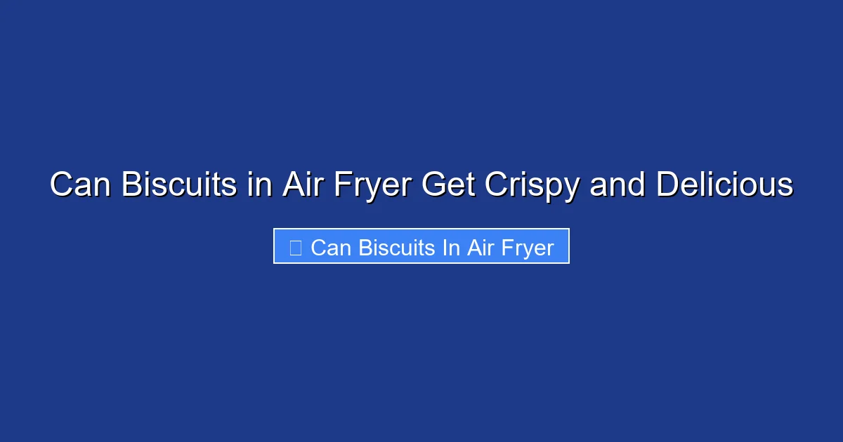 Can Biscuits in Air Fryer Get Crispy and Delicious