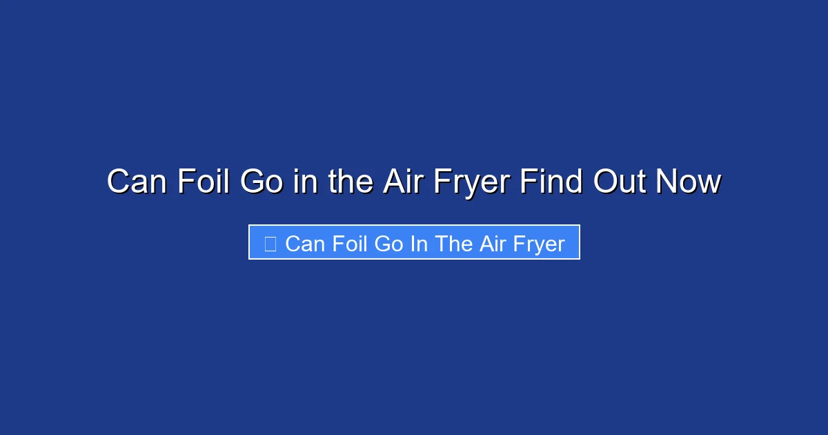 Can Foil Go in the Air Fryer Find Out Now