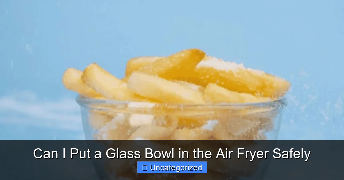 Can I Put a Glass Bowl in the Air Fryer Safely