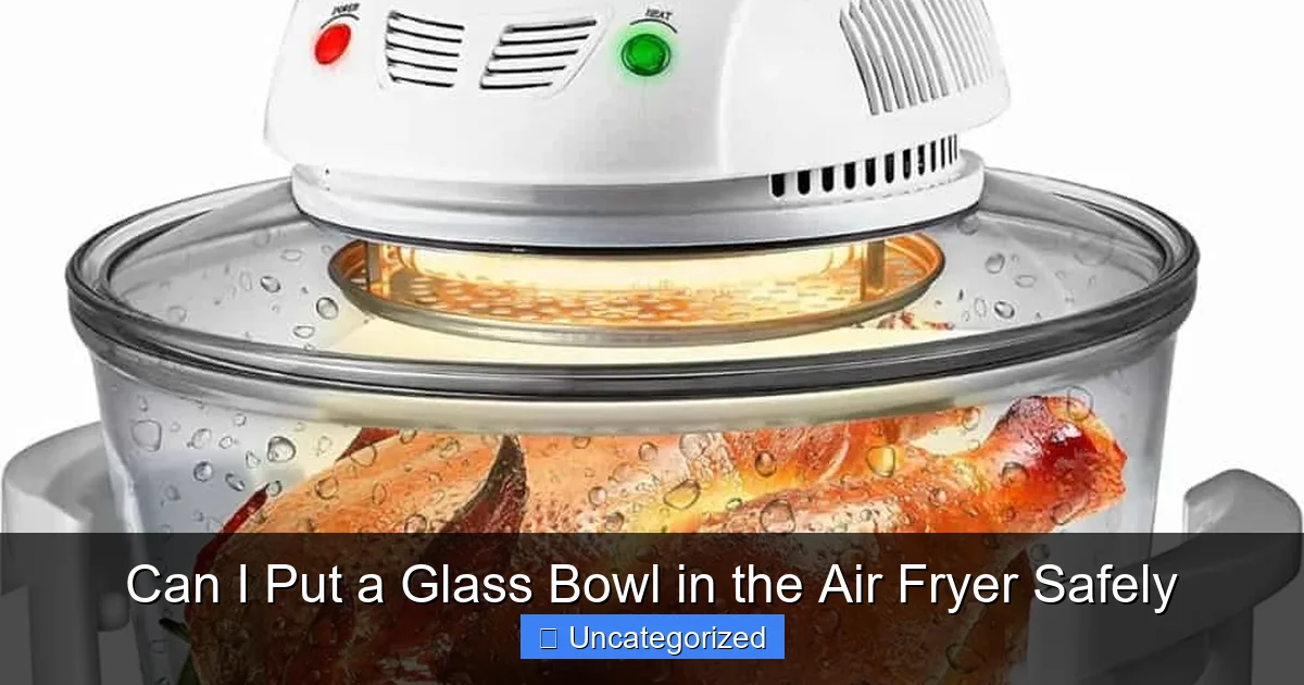 Can I Put a Glass Bowl in the Air Fryer Safely