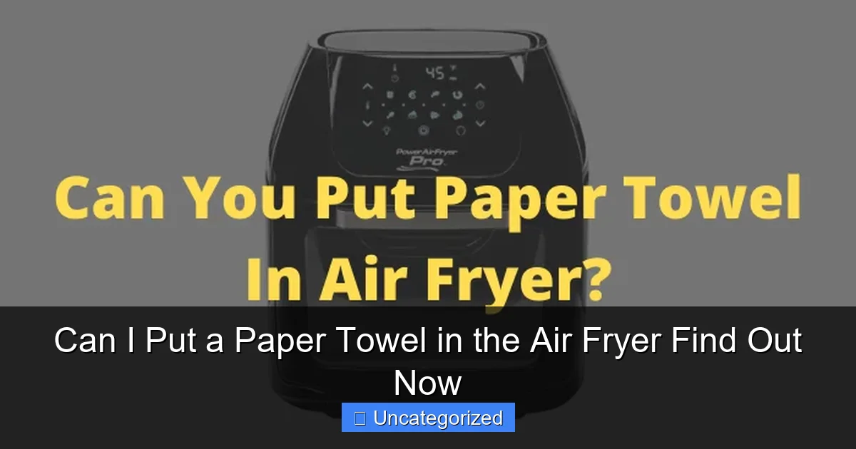 Can I Put a Paper Towel in the Air Fryer Find Out Now