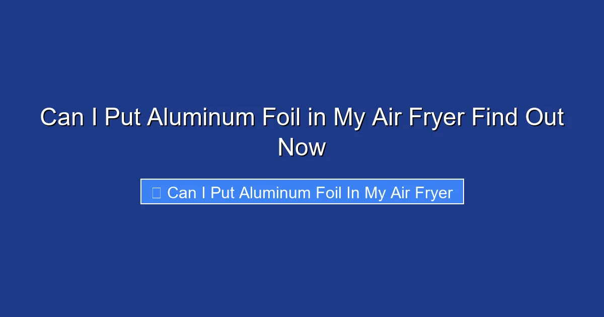 Can I Put Aluminum Foil in My Air Fryer Find Out Now