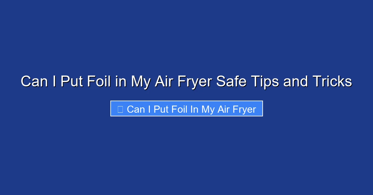 Can I Put Foil in My Air Fryer Safe Tips and Tricks