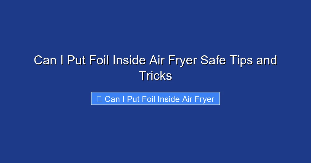 Can I Put Foil Inside Air Fryer Safe Tips and Tricks