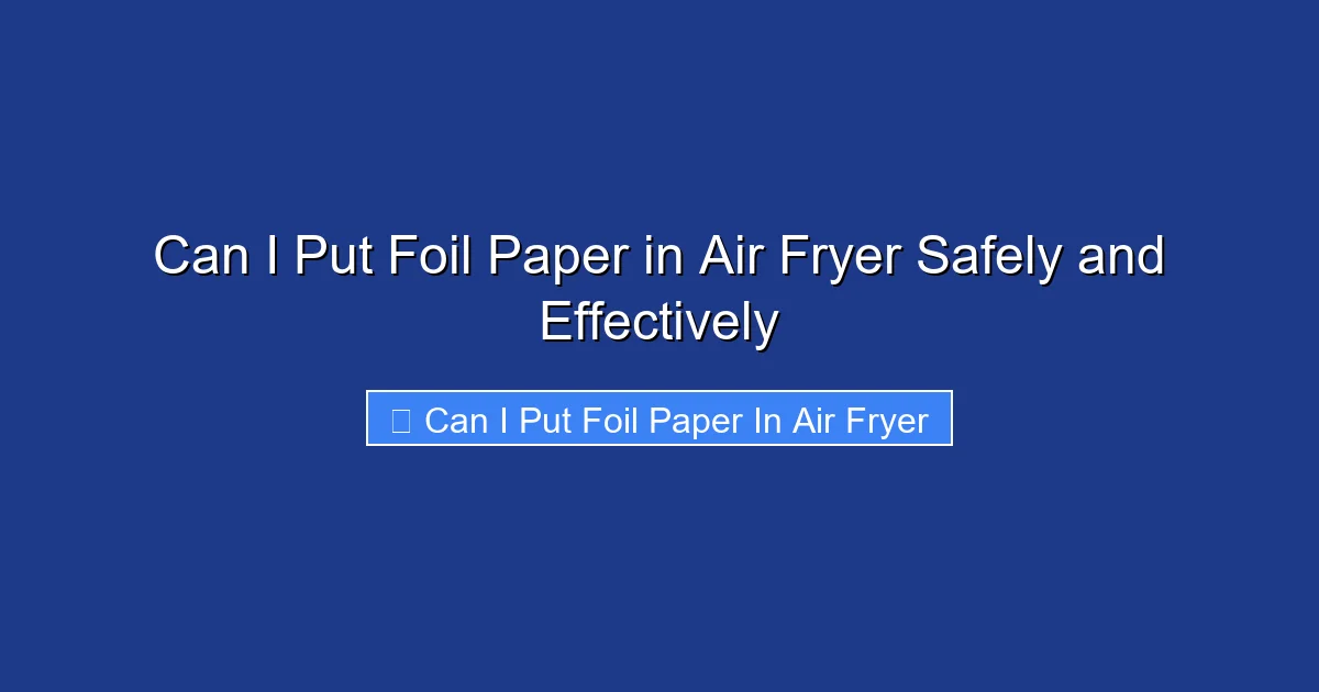 Can I Put Foil Paper in Air Fryer Safely and Effectively