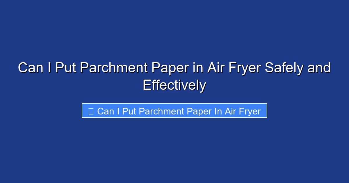 Can I Put Parchment Paper in Air Fryer Safely and Effectively