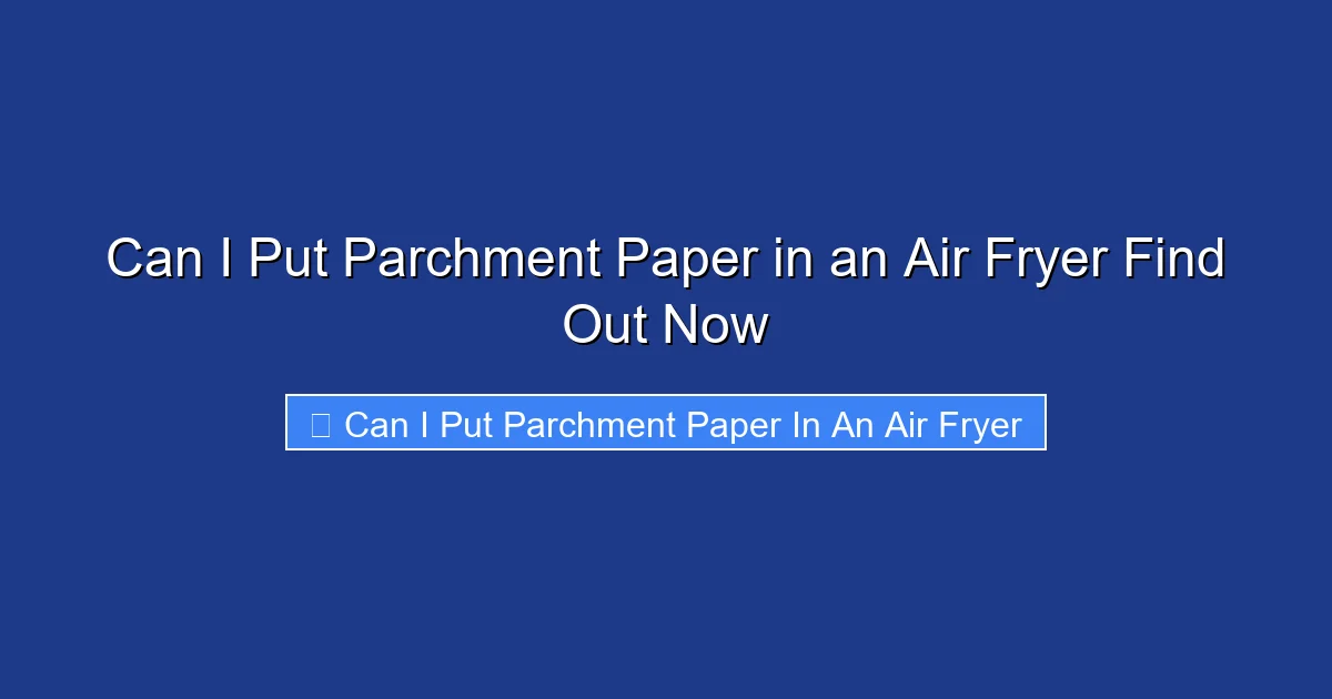 Can I Put Parchment Paper in an Air Fryer Find Out Now
