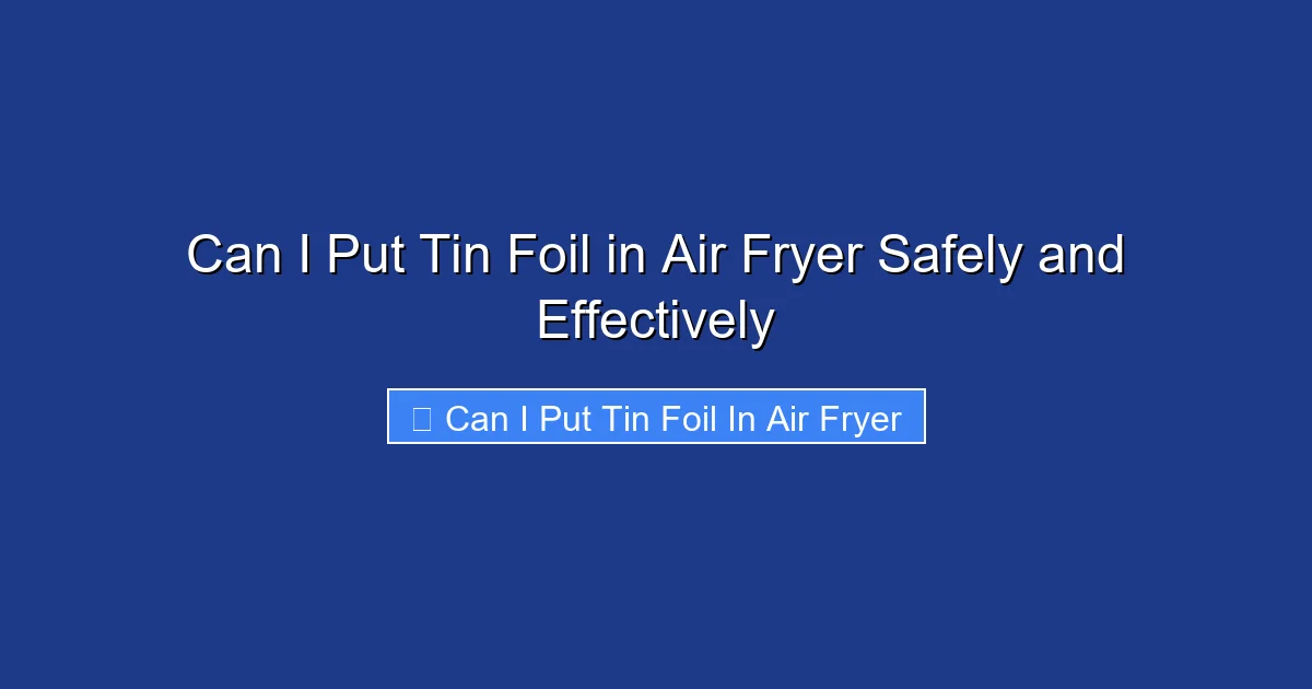 Can I Put Tin Foil in Air Fryer Safely and Effectively