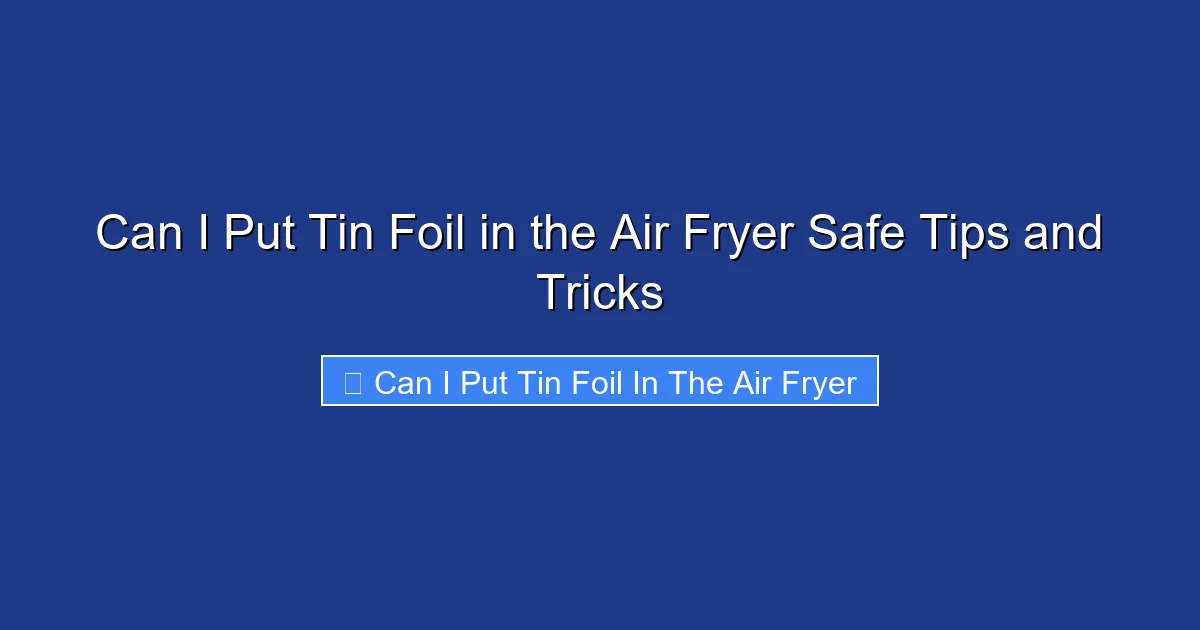 Can I Put Tin Foil in the Air Fryer Safe Tips and Tricks
