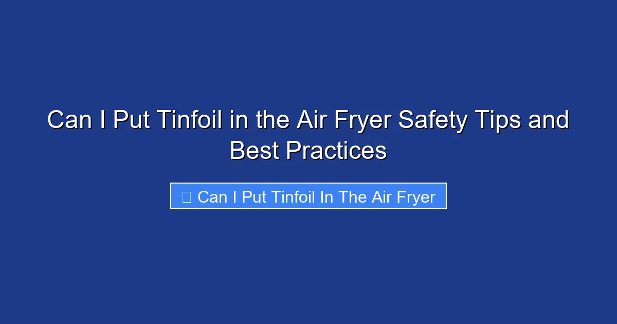 Can I Put Tinfoil in the Air Fryer Safety Tips and Best Practices