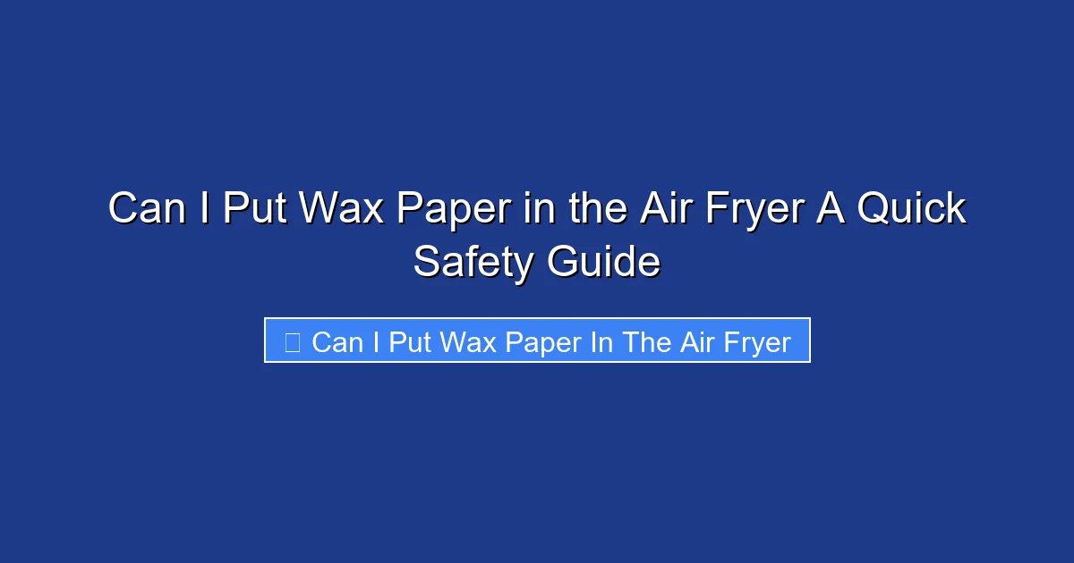 Can I Put Wax Paper in the Air Fryer A Quick Safety Guide