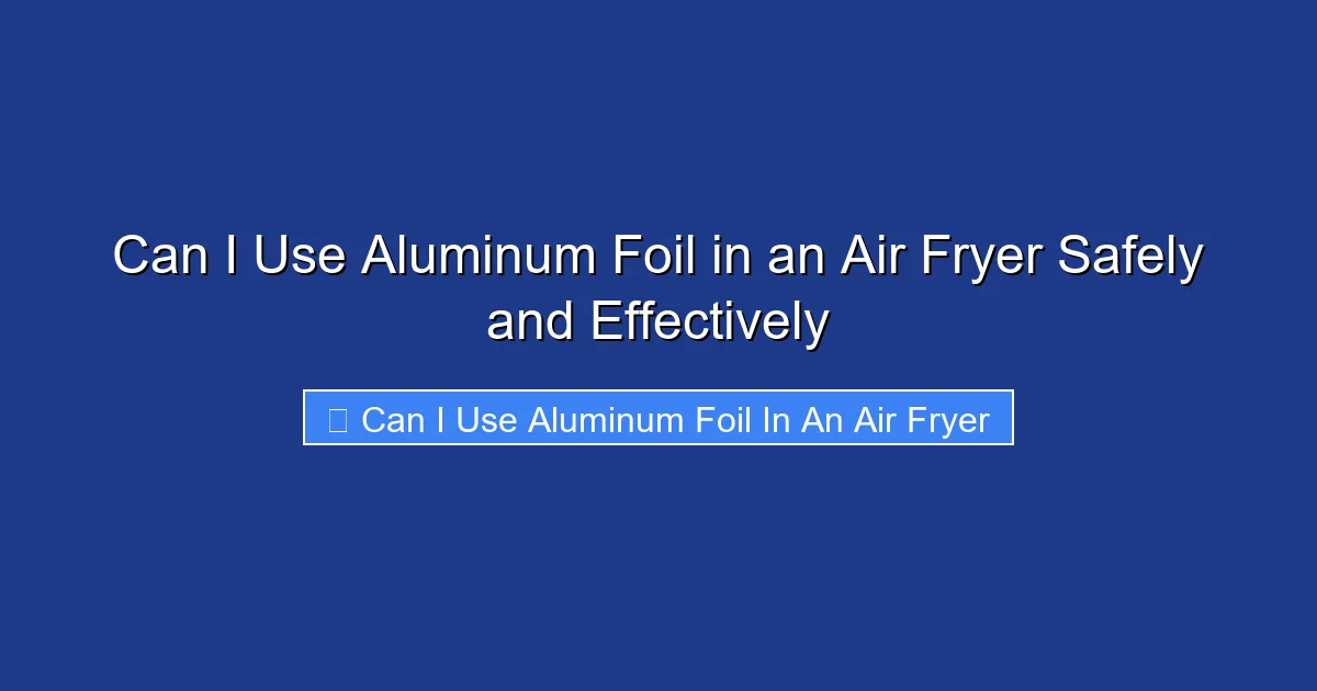 Can I Use Aluminum Foil in an Air Fryer Safely and Effectively