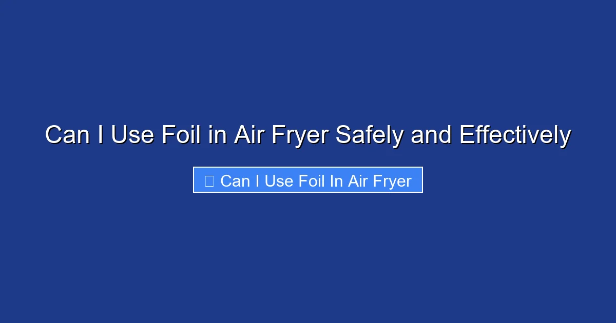 Can I Use Foil in Air Fryer Safely and Effectively