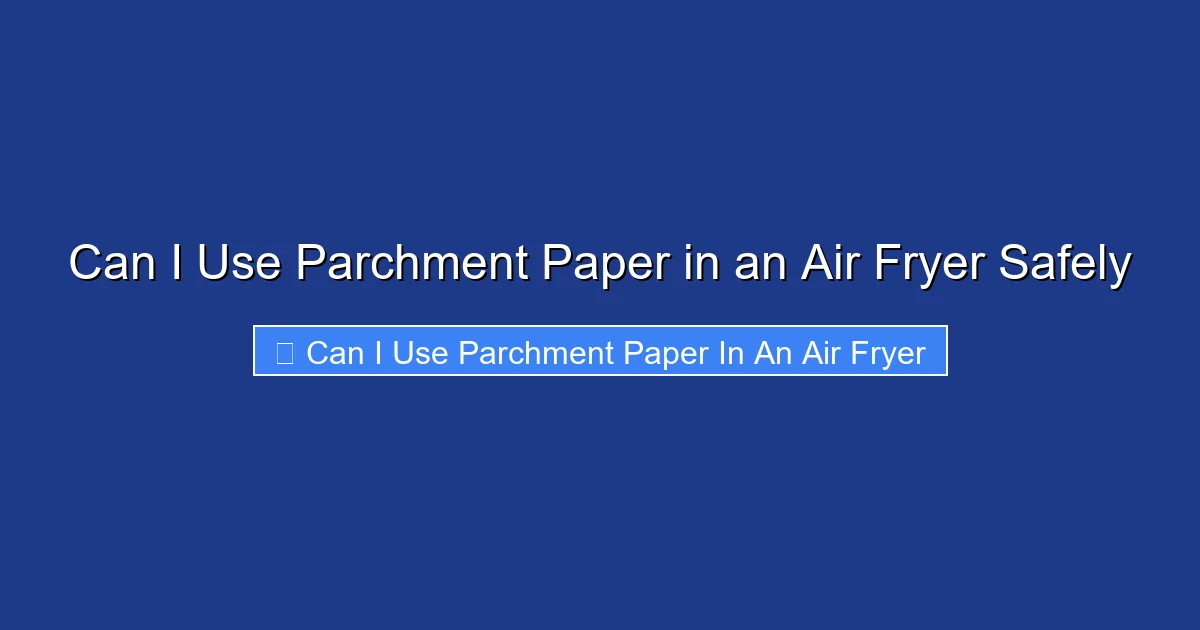 Can I Use Parchment Paper in an Air Fryer Safely