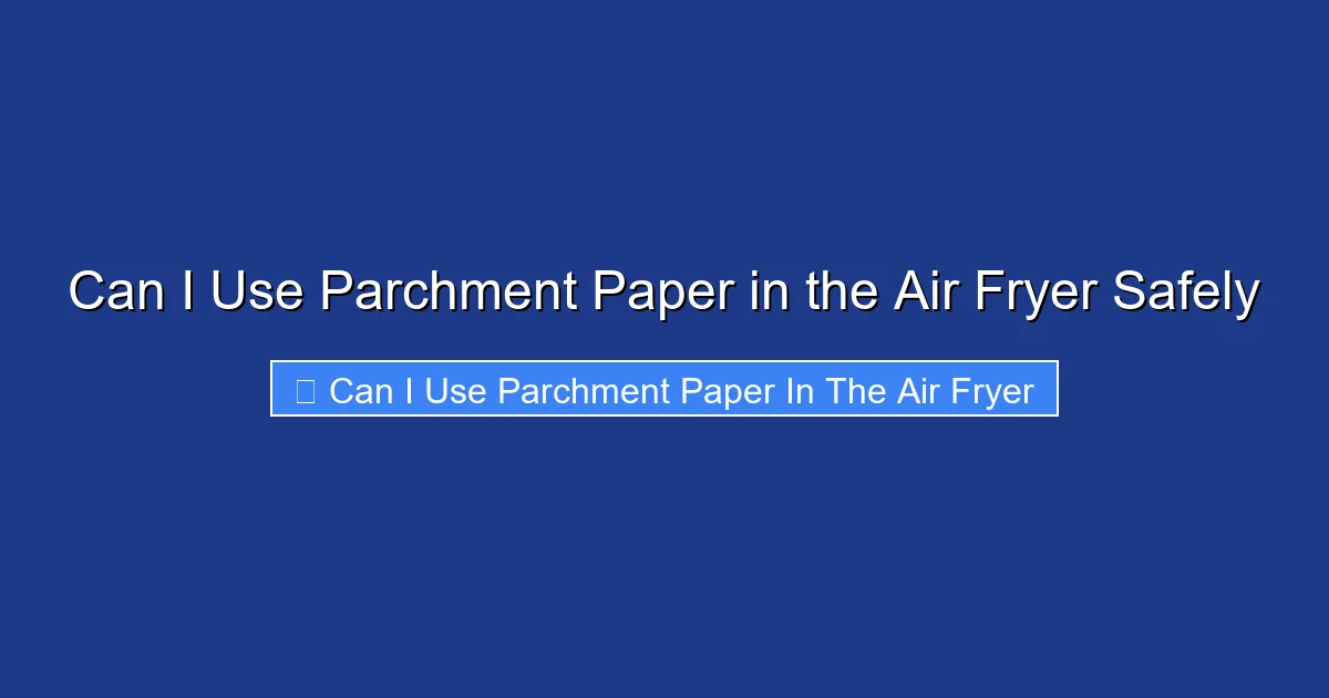 Can I Use Parchment Paper in the Air Fryer Safely