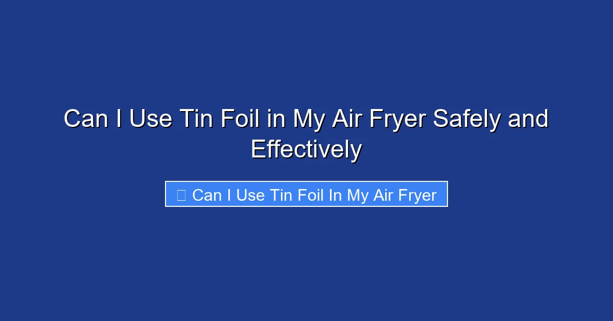 Can I Use Tin Foil in My Air Fryer Safely and Effectively