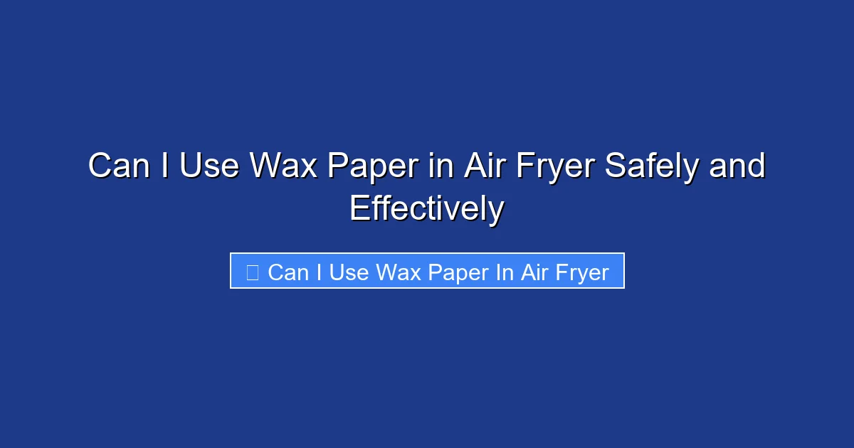 Can I Use Wax Paper in Air Fryer Safely and Effectively