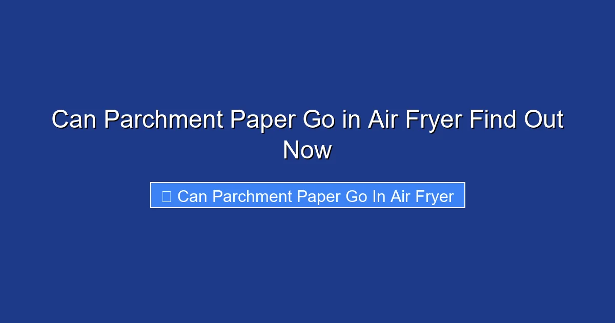Can Parchment Paper Go in Air Fryer Find Out Now