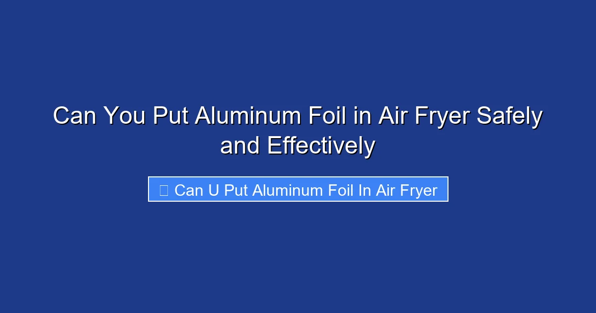 Can You Put Aluminum Foil in Air Fryer Safely and Effectively