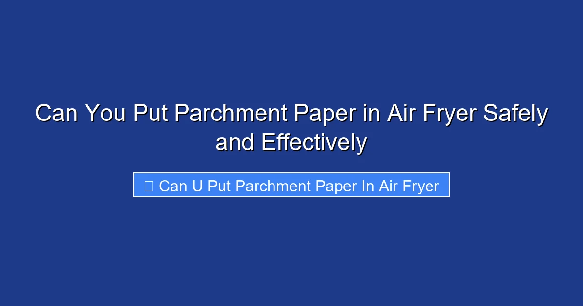Can You Put Parchment Paper in Air Fryer Safely and Effectively