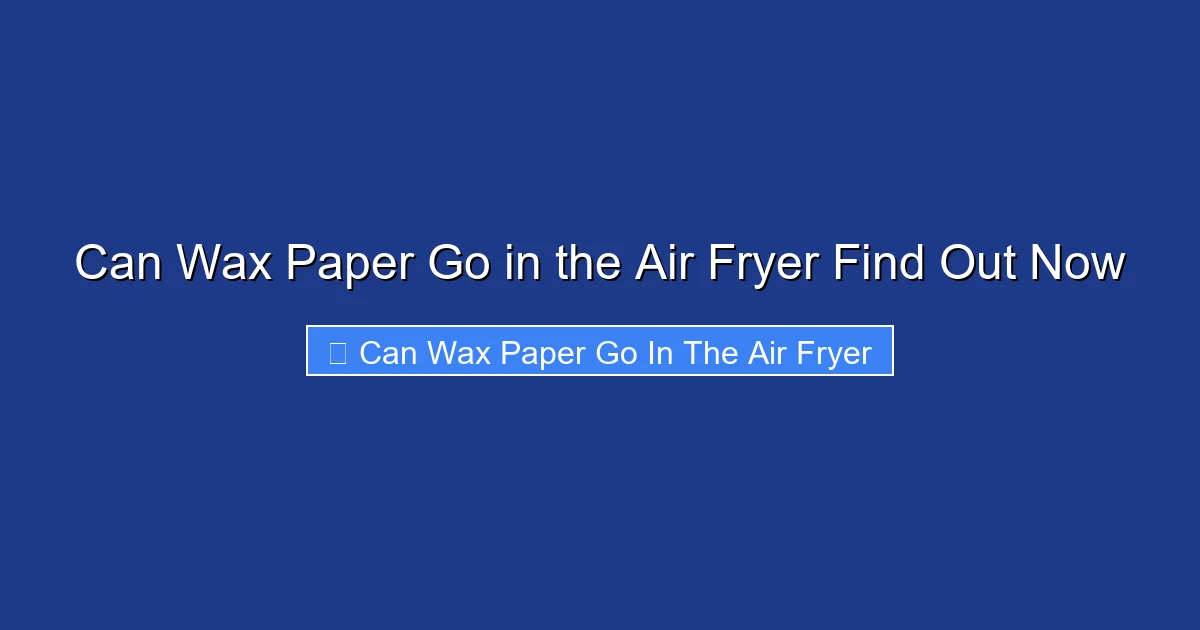 Can Wax Paper Go in the Air Fryer Find Out Now
