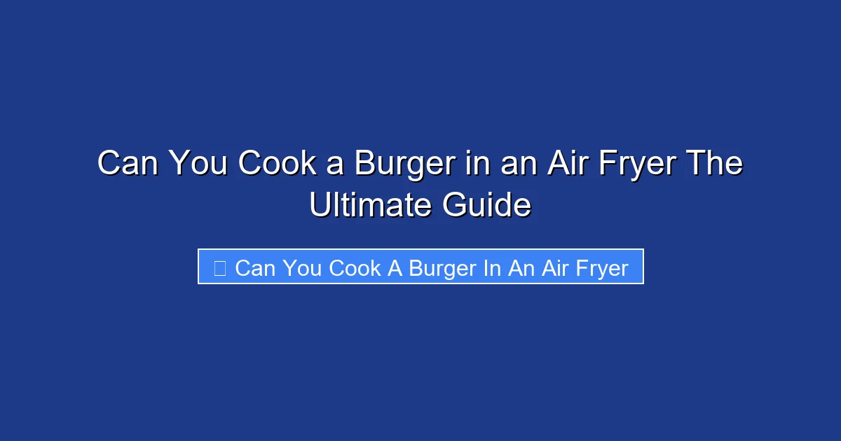 Can You Cook a Burger in an Air Fryer The Ultimate Guide