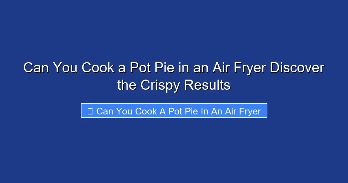 Can You Cook a Pot Pie in an Air Fryer Discover the Crispy Results