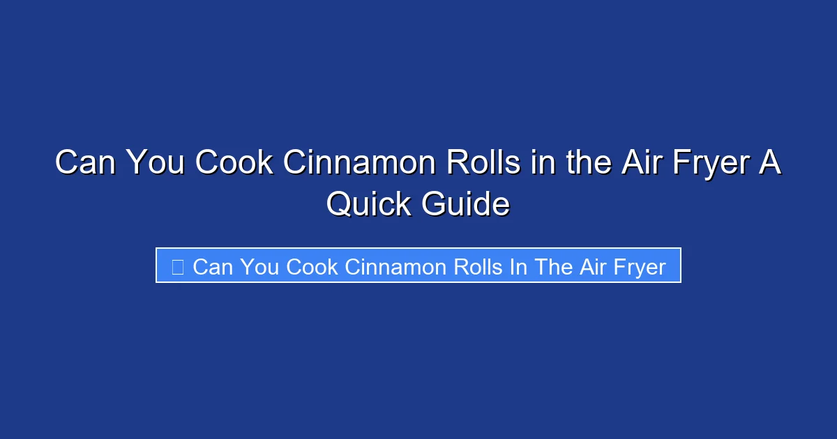 Can You Cook Cinnamon Rolls in the Air Fryer A Quick Guide