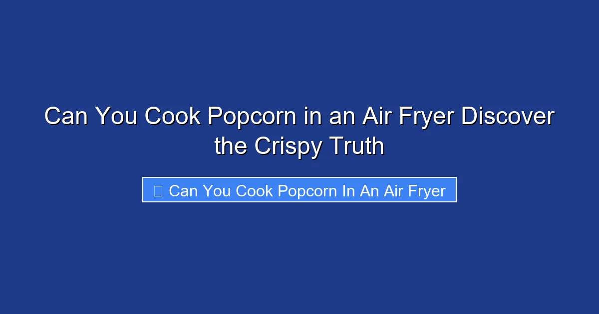 Can You Cook Popcorn in an Air Fryer Discover the Crispy Truth