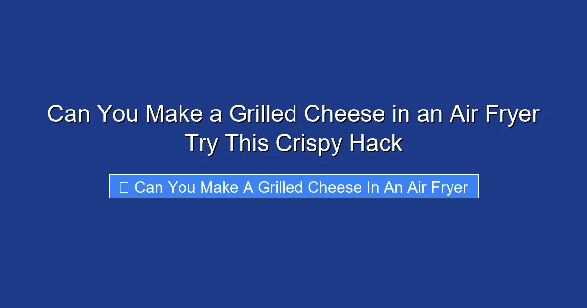 Can You Make a Grilled Cheese in an Air Fryer Try This Crispy Hack