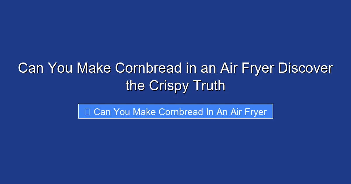 Can You Make Cornbread in an Air Fryer Discover the Crispy Truth