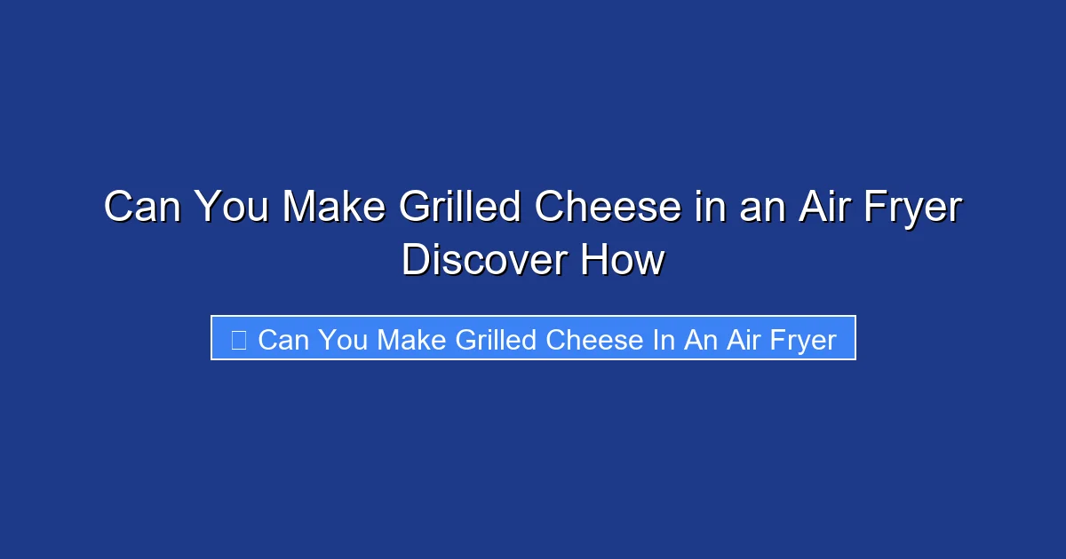 Can You Make Grilled Cheese in an Air Fryer Discover How