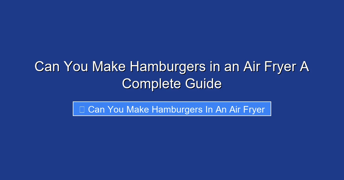 Can You Make Hamburgers in an Air Fryer A Complete Guide