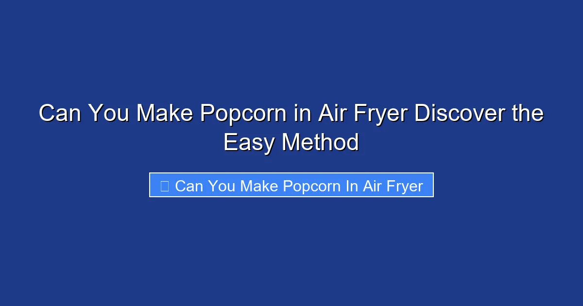 Can You Make Popcorn in Air Fryer Discover the Easy Method