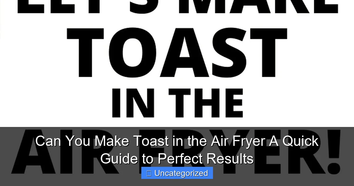 Can You Make Toast in the Air Fryer A Quick Guide to Perfect Results