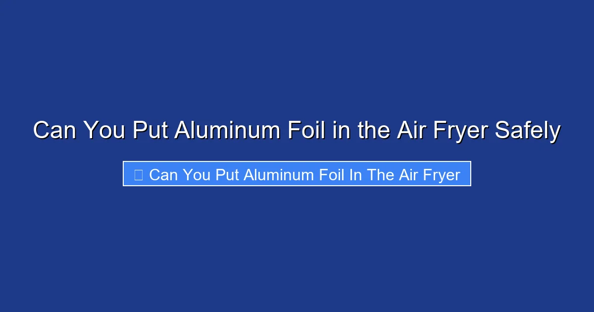 Can You Put Aluminum Foil in the Air Fryer Safely