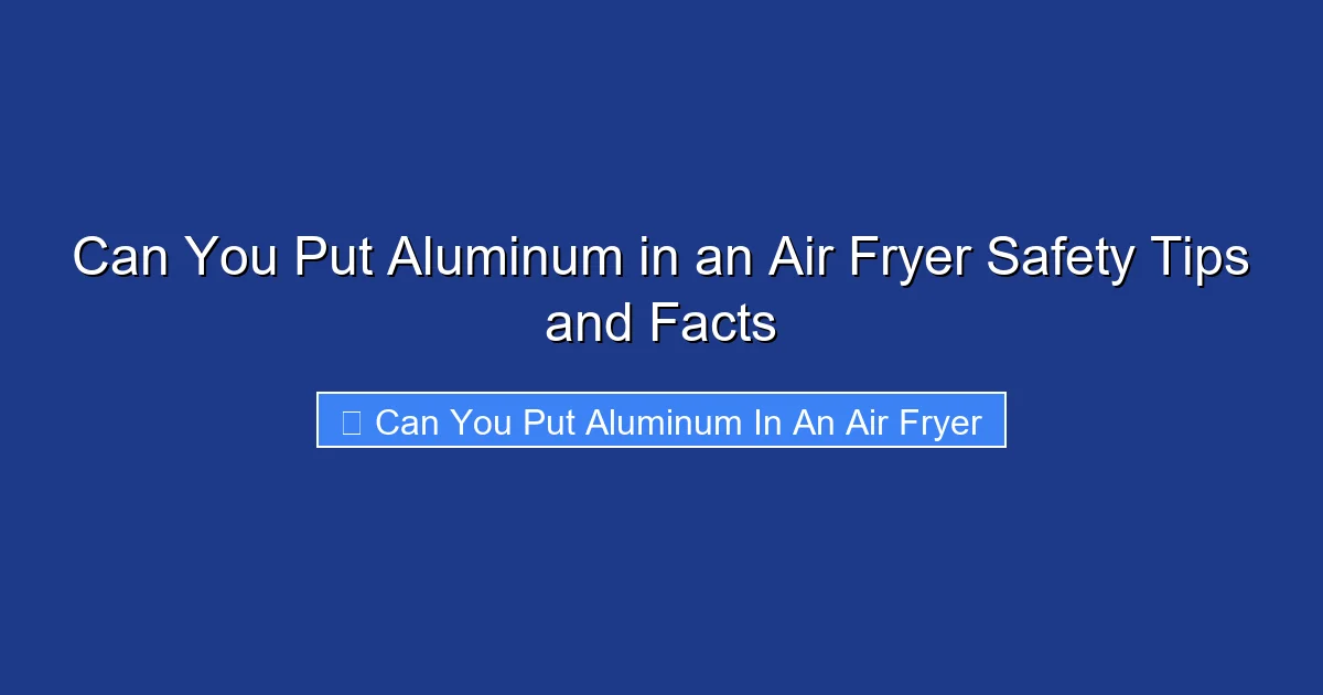Can You Put Aluminum in an Air Fryer Safety Tips and Facts