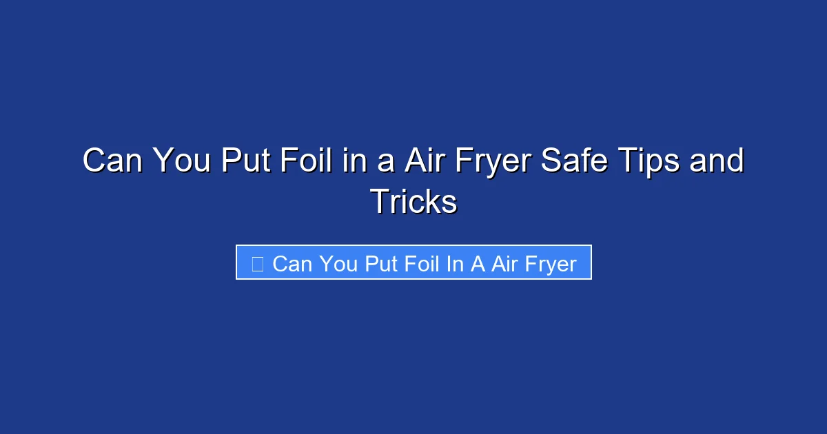 Can You Put Foil in a Air Fryer Safe Tips and Tricks
