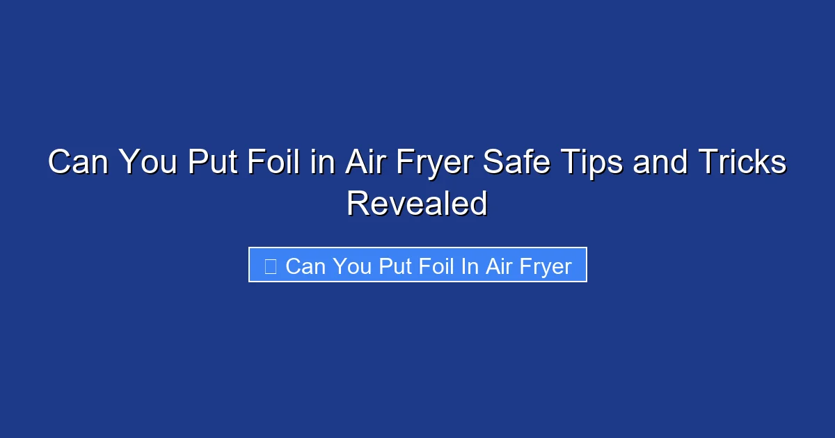 Can You Put Foil in Air Fryer Safe Tips and Tricks Revealed