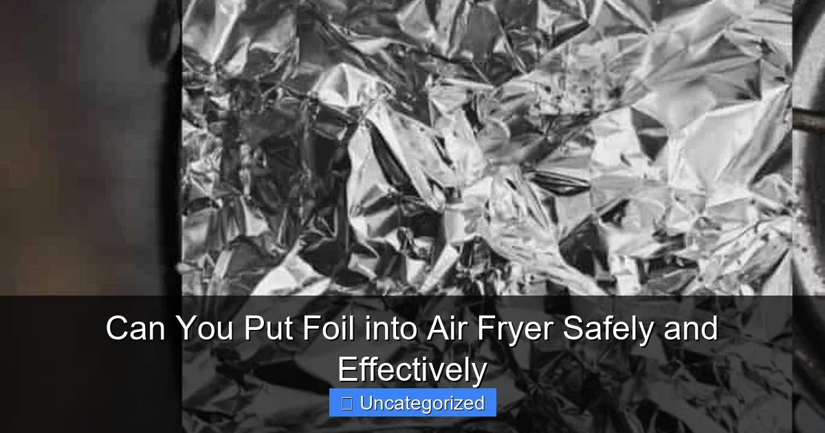 Can You Put Foil into Air Fryer Safely and Effectively