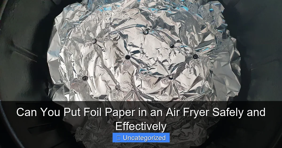 Can You Put Foil Paper in an Air Fryer Safely and Effectively