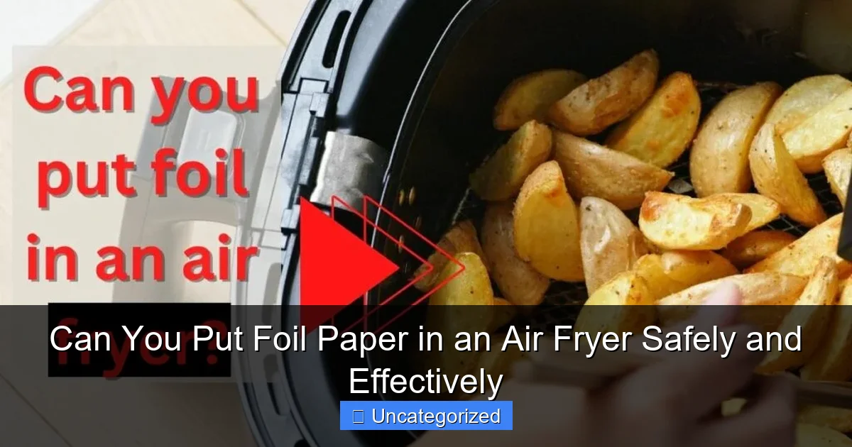 Can You Put Foil Paper in an Air Fryer Safely and Effectively