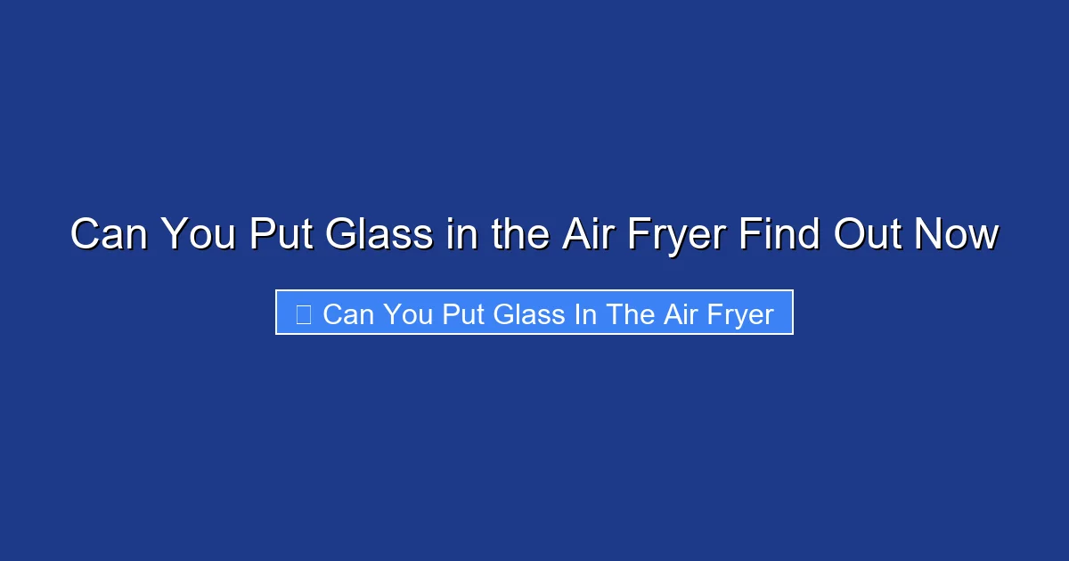 Can You Put Glass in the Air Fryer Find Out Now