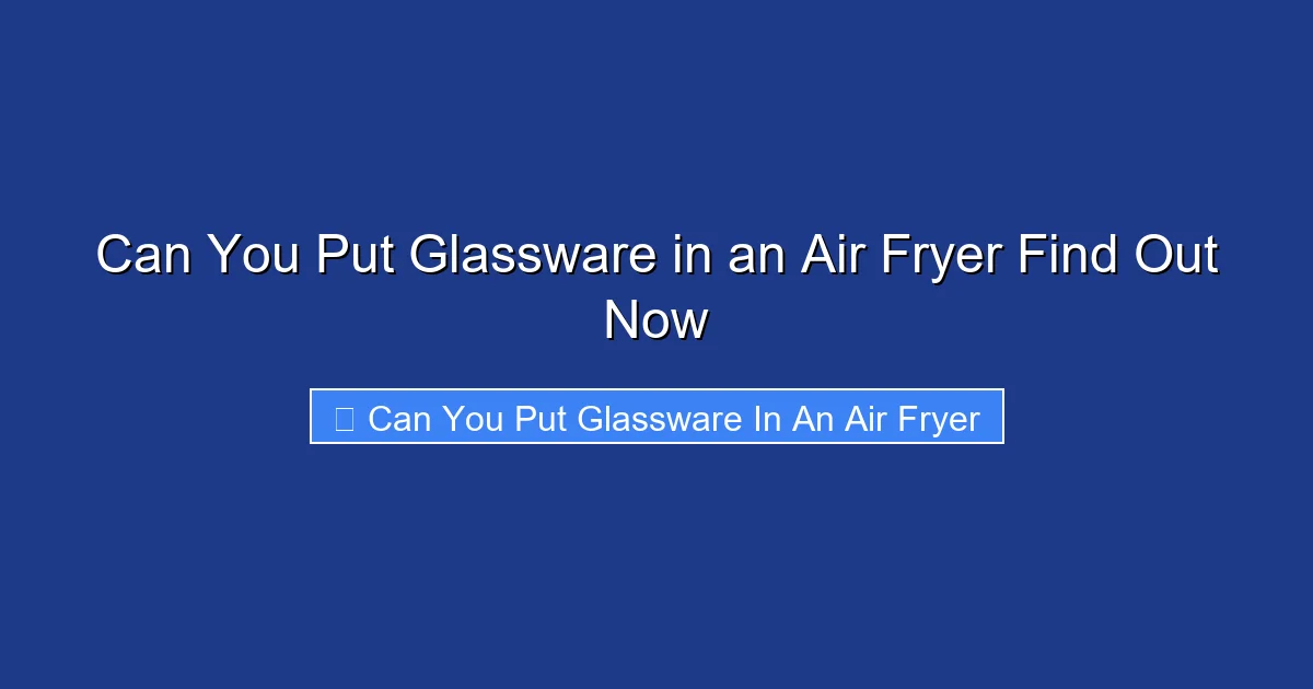 Can You Put Glassware in an Air Fryer Find Out Now