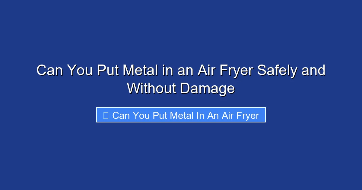Can You Put Metal in an Air Fryer Safely and Without Damage