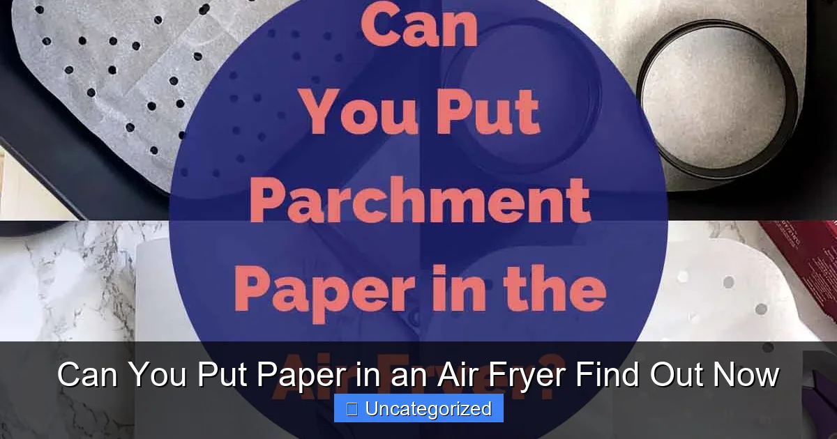 Can You Put Paper in an Air Fryer Find Out Now