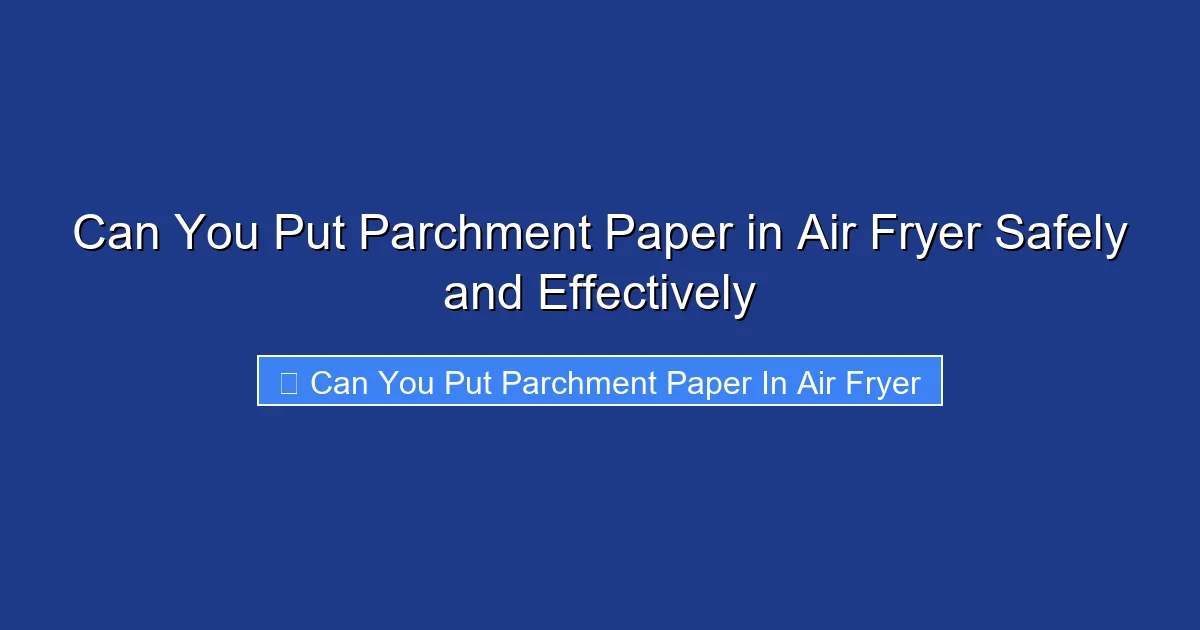 Can You Put Parchment Paper in Air Fryer Safely and Effectively