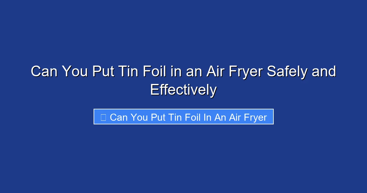 Can You Put Tin Foil in an Air Fryer Safely and Effectively